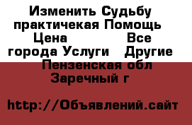 Изменить Судьбу, практичекая Помощь › Цена ­ 15 000 - Все города Услуги » Другие   . Пензенская обл.,Заречный г.